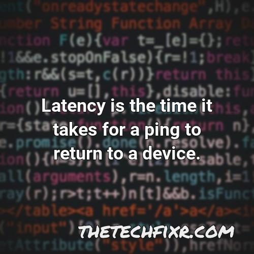 latency is the time it takes for a ping to return to a device
