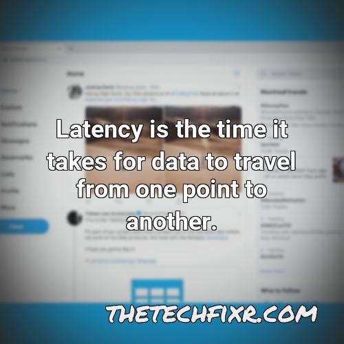 latency is the time it takes for data to travel from one point to another