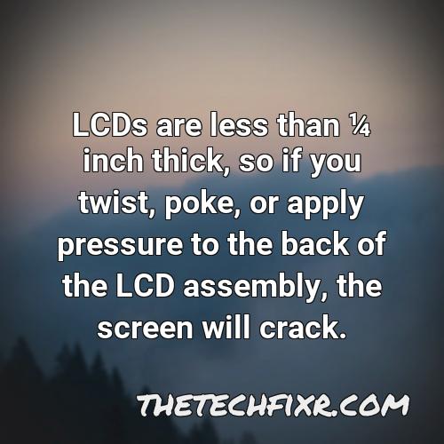 lcds are less than 1 4 inch thick so if you twist poke or apply pressure to the back of the lcd assembly the screen will crack