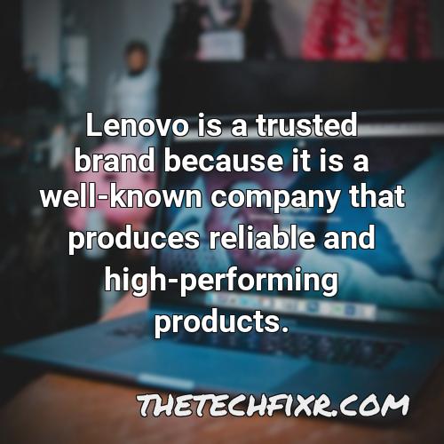 lenovo is a trusted brand because it is a well known company that produces reliable and high performing products