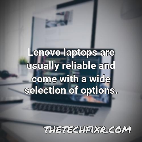 lenovo laptops are usually reliable and come with a wide selection of options