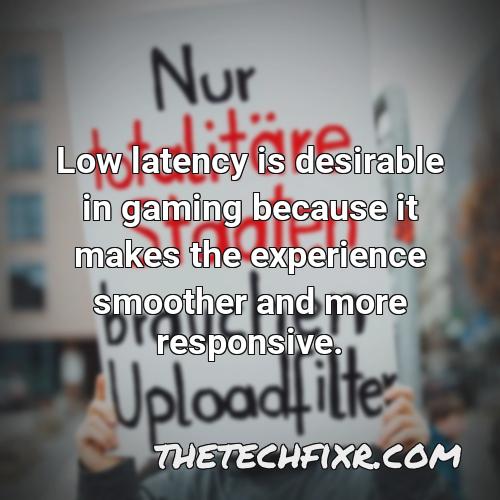 low latency is desirable in gaming because it makes the experience smoother and more responsive