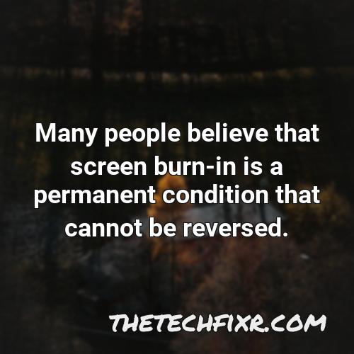many people believe that screen burn in is a permanent condition that cannot be reversed