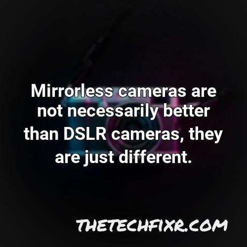 mirrorless cameras are not necessarily better than dslr cameras they are just different
