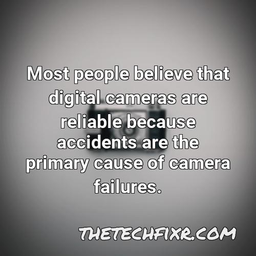 most people believe that digital cameras are reliable because accidents are the primary cause of camera failures