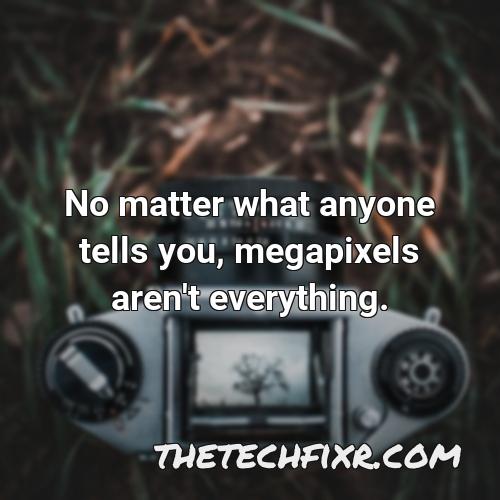 no matter what anyone tells you megapixels aren t everything
