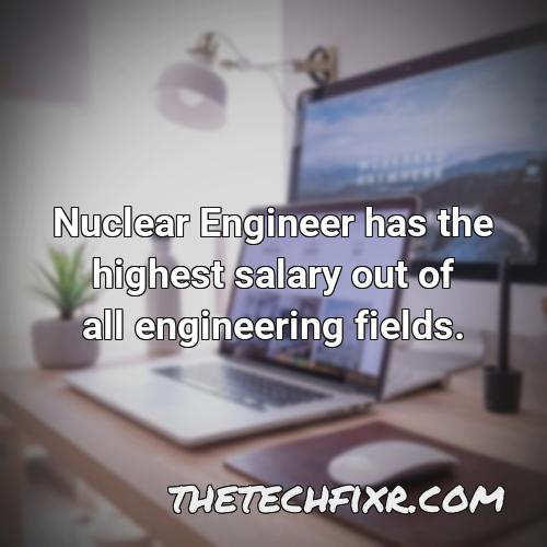 nuclear engineer has the highest salary out of all engineering fields