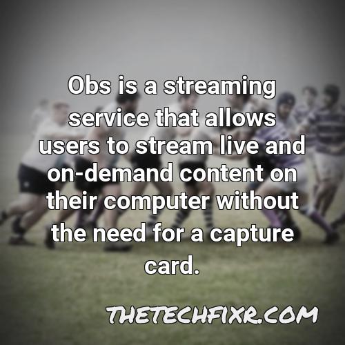 obs is a streaming service that allows users to stream live and on demand content on their computer without the need for a capture card