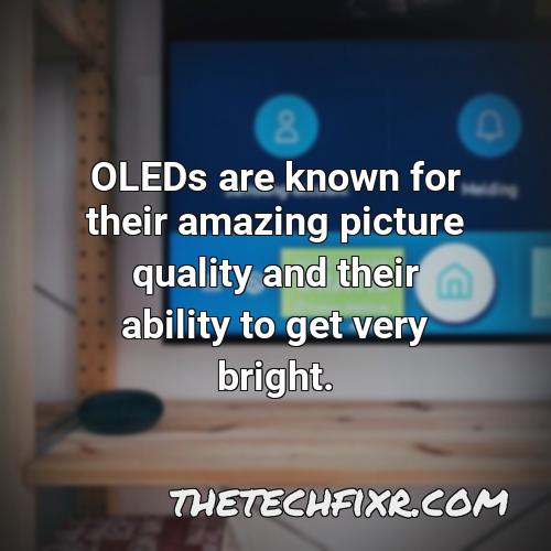 oleds are known for their amazing picture quality and their ability to get very bright