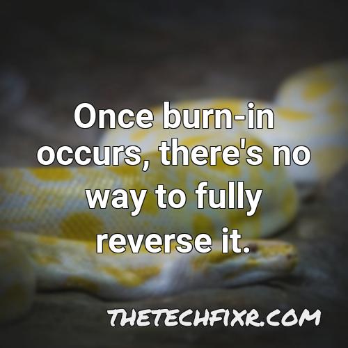 once burn in occurs there s no way to fully reverse it
