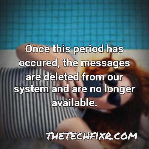 once this period has occured the messages are deleted from our system and are no longer available