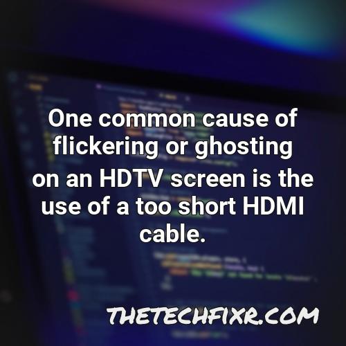 one common cause of flickering or ghosting on an hdtv screen is the use of a too short hdmi cable
