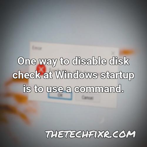 one way to disable disk check at windows startup is to use a command