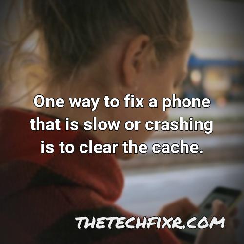 one way to fix a phone that is slow or crashing is to clear the cache 1