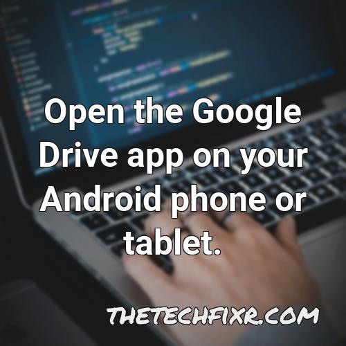 open the google drive app on your android phone or tablet