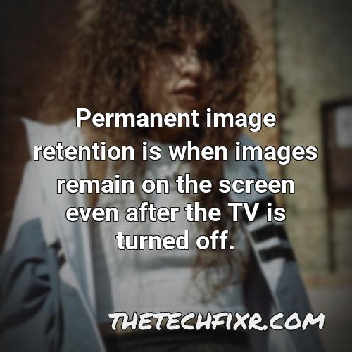 permanent image retention is when images remain on the screen even after the tv is turned off