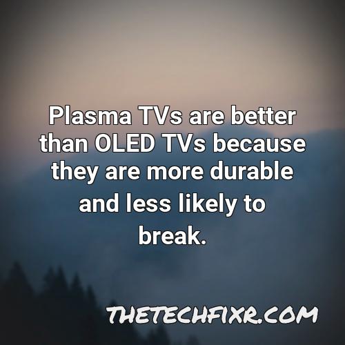 plasma tvs are better than oled tvs because they are more durable and less likely to break