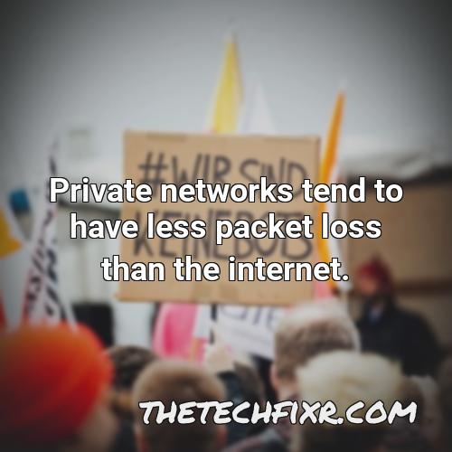 private networks tend to have less packet loss than the internet