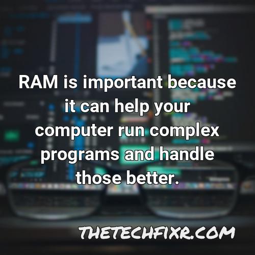 ram is important because it can help your computer run complex programs and handle those better