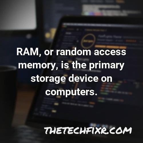 ram or random access memory is the primary storage device on computers