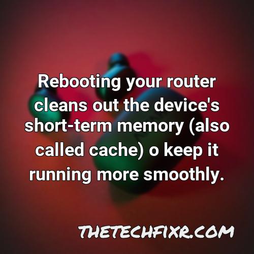 rebooting your router cleans out the device s short term memory also called cache o keep it running more smoothly 1