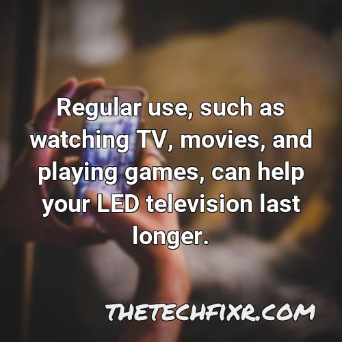 regular use such as watching tv movies and playing games can help your led television last longer