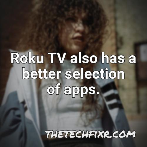 roku tv also has a better selection of apps