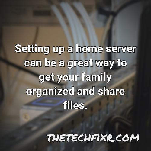 setting up a home server can be a great way to get your family organized and share files