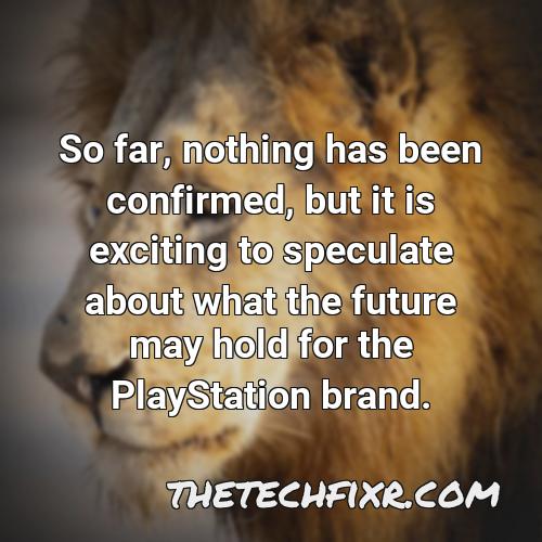 so far nothing has been confirmed but it is exciting to speculate about what the future may hold for the playstation brand