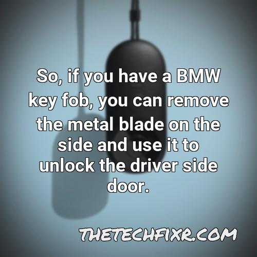 so if you have a bmw key fob you can remove the metal blade on the side and use it to unlock the driver side door