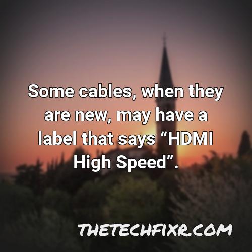 some cables when they are new may have a label that says hdmi high speed