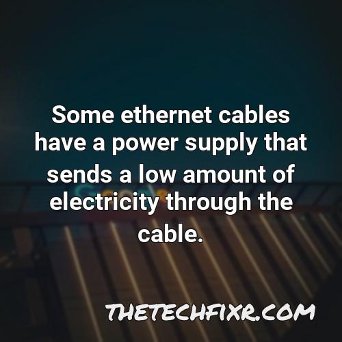 some ethernet cables have a power supply that sends a low amount of electricity through the cable