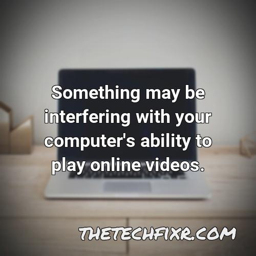 something may be interfering with your computer s ability to play online videos