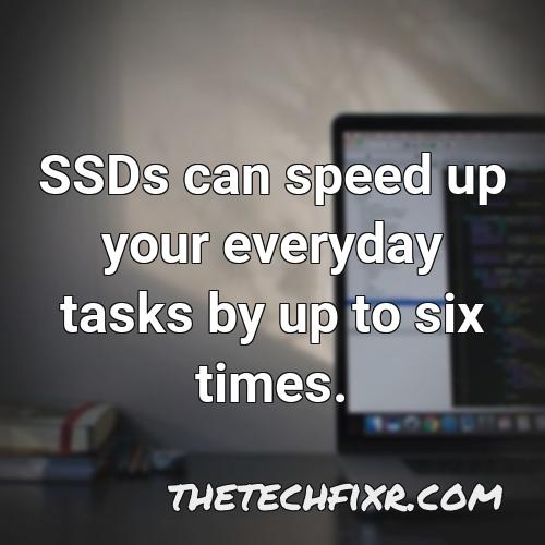 ssds can speed up your everyday tasks by up to six times