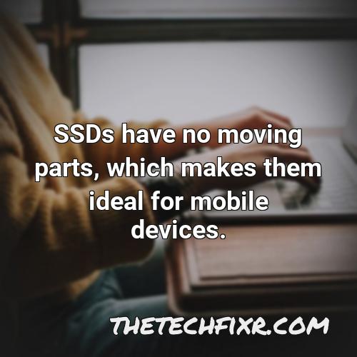 ssds have no moving parts which makes them ideal for mobile devices
