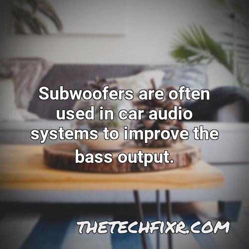 subwoofers are often used in car audio systems to improve the bass output 1