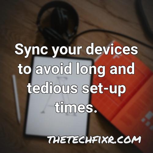 sync your devices to avoid long and tedious set up times