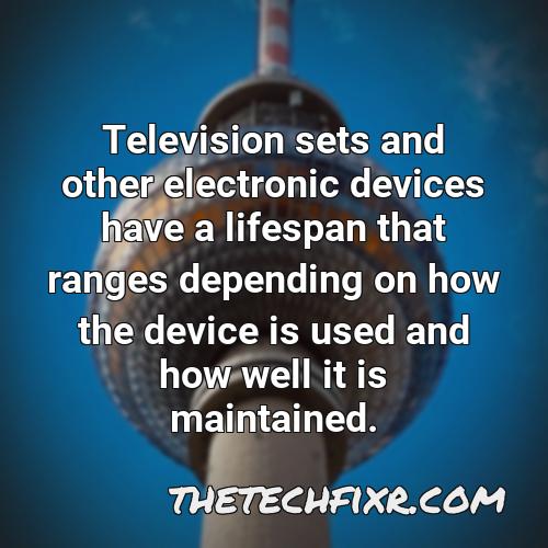 television sets and other electronic devices have a lifespan that ranges depending on how the device is used and how well it is maintained