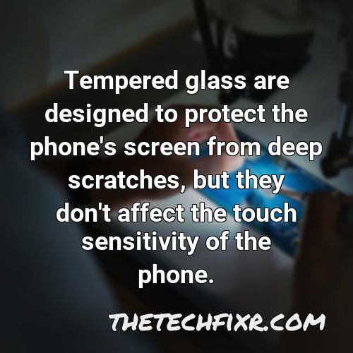 tempered glass are designed to protect the phone s screen from deep scratches but they don t affect the touch sensitivity of the phone