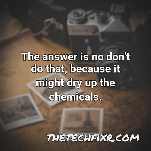 the answer is no don t do that because it might dry up the chemicals