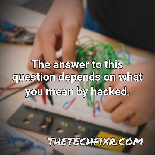the answer to this question depends on what you mean by hacked 1