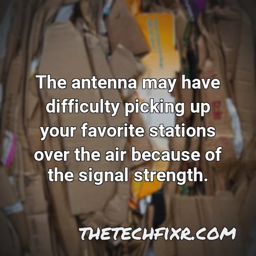 the antenna may have difficulty picking up your favorite stations over the air because of the signal strength
