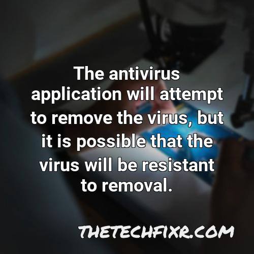 the antivirus application will attempt to remove the virus but it is possible that the virus will be resistant to removal 1