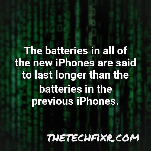 the batteries in all of the new iphones are said to last longer than the batteries in the previous iphones