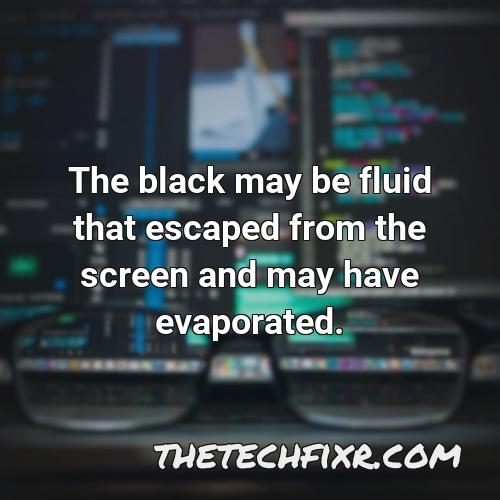 the black may be fluid that escaped from the screen and may have evaporated