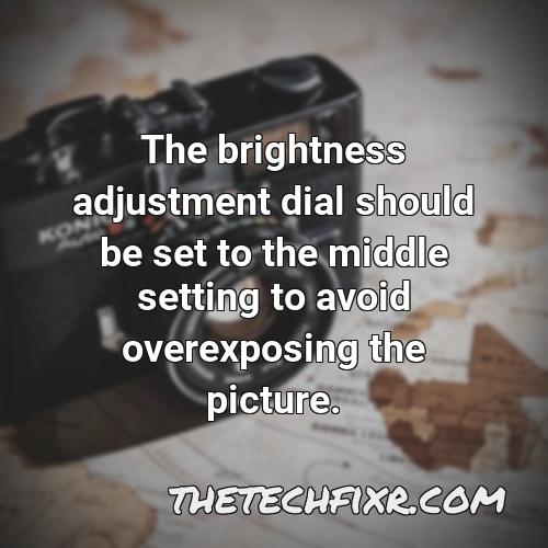 the brightness adjustment dial should be set to the middle setting to avoid overexposing the picture