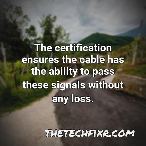 the certification ensures the cable has the ability to pass these signals without any loss