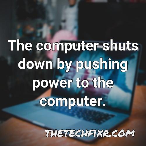 the computer shuts down by pushing power to the computer