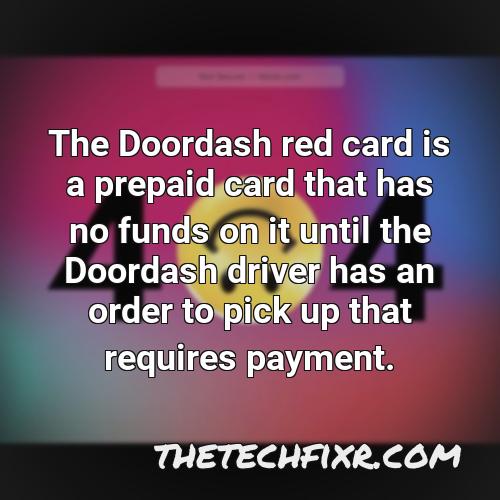 the doordash red card is a prepaid card that has no funds on it until the doordash driver has an order to pick up that requires payment