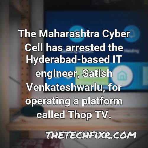 the maharashtra cyber cell has arrested the hyderabad based it engineer satish venkateshwarlu for operating a platform called thop tv